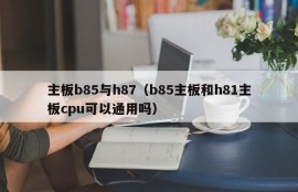 主板b85与h87（b85主板和h81主板cpu可以通用吗）