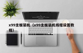 x99主板装机（x99主板装机线程设置教程）