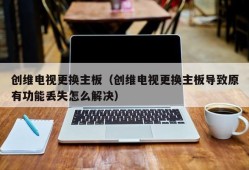 创维电视更换主板（创维电视更换主板导致原有功能丢失怎么解决）