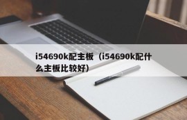 i54690k配主板（i54690k配什么主板比较好）