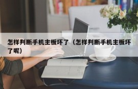 怎样判断手机主板坏了（怎样判断手机主板坏了呢）