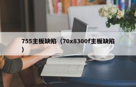 755主板缺陷（70x8300f主板缺陷）