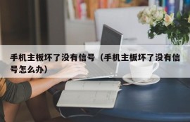 手机主板坏了没有信号（手机主板坏了没有信号怎么办）