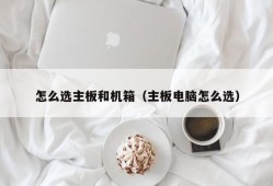 怎么选主板和机箱（主板电脑怎么选）