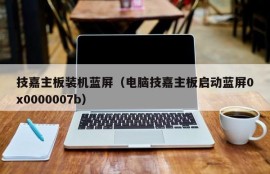 技嘉主板装机蓝屏（电脑技嘉主板启动蓝屏0x0000007b）