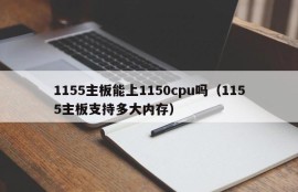 1155主板能上1150cpu吗（1155主板支持多大内存）