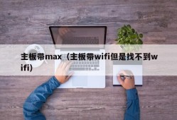 主板带max（主板带wifi但是找不到wifi）