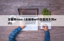 主板带max（主板带wifi但是找不到wifi）