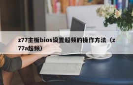 z77主板bios设置超频的操作方法（z77a超频）