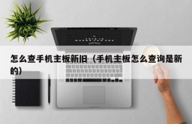 怎么查手机主板新旧（手机主板怎么查询是新的）