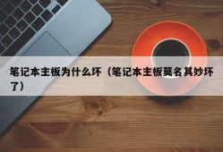 笔记本主板为什么坏（笔记本主板莫名其妙坏了）