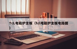 TcL电磁炉主板（tcl电磁炉主板电路图）