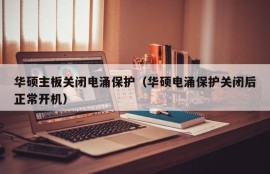 华硕主板关闭电涌保护（华硕电涌保护关闭后正常开机）