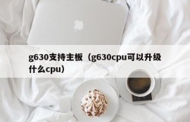 g630支持主板（g630cpu可以升级什么cpu）