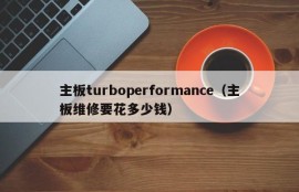 主板turboperformance（主板维修要花多少钱）