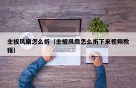 主板风扇怎么拆（主板风扇怎么拆下来视频教程）