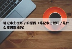 笔记本主板坏了的原因（笔记本主板坏了是什么原因造成的）