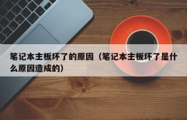 笔记本主板坏了的原因（笔记本主板坏了是什么原因造成的）