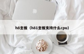 h8主板（h81主板支持什么cpu）