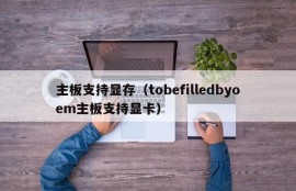 主板支持显存（tobefilledbyoem主板支持显卡）