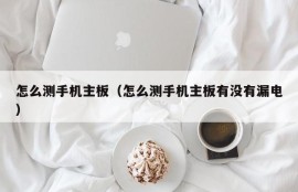 怎么测手机主板（怎么测手机主板有没有漏电）