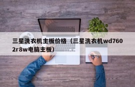 三星洗衣机主板价格（三星洗衣机wd7602r8w电脑主板）