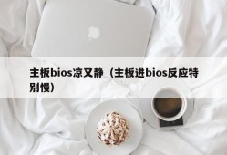 主板bios凉又静（主板进bios反应特别慢）