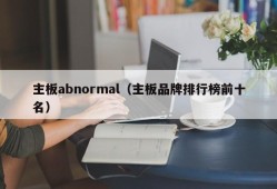 主板abnormal（主板品牌排行榜前十名）