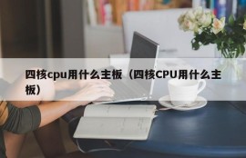 四核cpu用什么主板（四核CPU用什么主板）