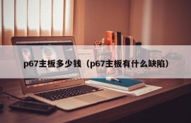 p67主板多少钱（p67主板有什么缺陷）