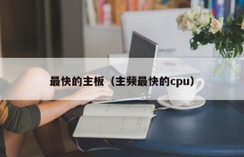 最快的主板（主频最快的cpu）