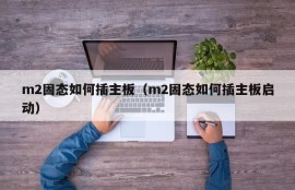 m2固态如何插主板（m2固态如何插主板启动）