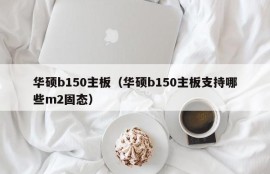 华硕b150主板（华硕b150主板支持哪些m2固态）