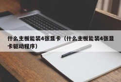 什么主板能装4张显卡（什么主板能装4张显卡驱动程序）