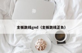 主板跳线gnd（主板跳线正负）