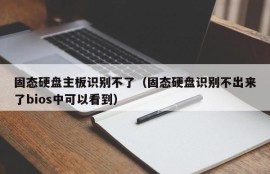 固态硬盘主板识别不了（固态硬盘识别不出来了bios中可以看到）