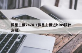 微星主板7a74（微星主板进bios按什么键）