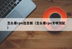 怎么看cpu选主板（怎么看cpu主板搭配）