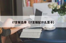 i7主板选择（i7主板配什么显卡）