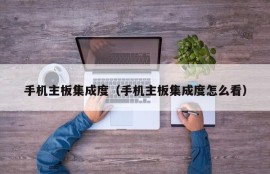 手机主板集成度（手机主板集成度怎么看）