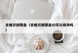 主板识别硬盘（主板识别硬盘ID可以修改吗）