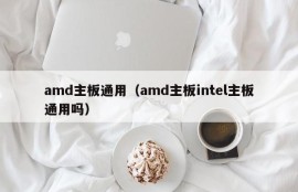 amd主板通用（amd主板intel主板通用吗）