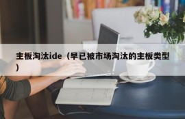 主板淘汰ide（早已被市场淘汰的主板类型）