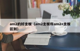 am2的好主板（am2主板和am2+主板区别）