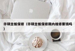 华硕主板保修（华硕主板保修期内维修要钱吗）