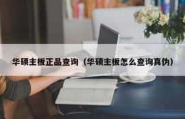 华硕主板正品查询（华硕主板怎么查询真伪）