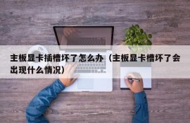 主板显卡插槽坏了怎么办（主板显卡槽坏了会出现什么情况）