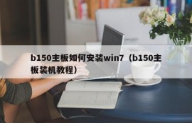 b150主板如何安装win7（b150主板装机教程）