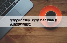 华擎j3455主板（华擎J3455主板怎么设置IDE模式）