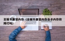 主板不兼容内存（主板不兼容内存会卡内存故障灯吗）